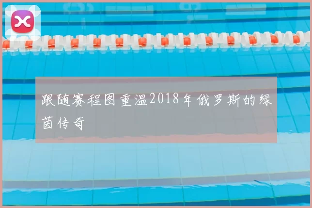 跟随赛程图重温2018年俄罗斯的绿茵传奇