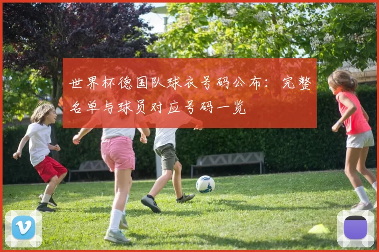 世界杯德国队球衣号码公布:完整名单与球员对应号码一览