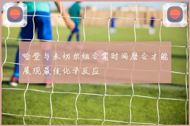哈登与米切尔组合需时间磨合才能展现最佳化学反应