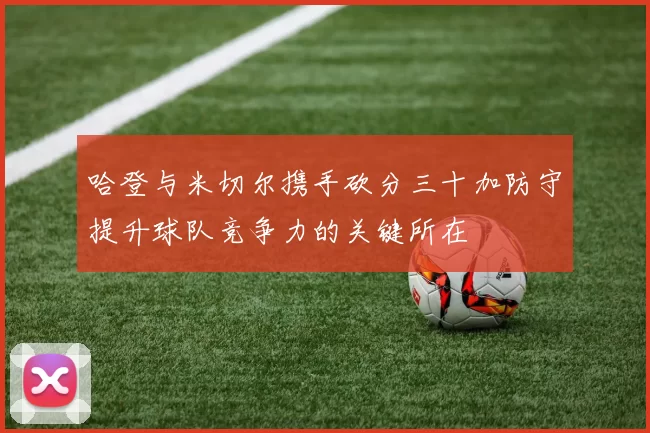 哈登与米切尔携手砍分三十加防守提升球队竞争力的关键所在