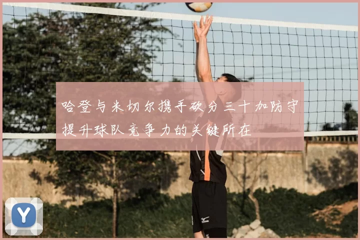 哈登与米切尔携手砍分三十加防守提升球队竞争力的关键所在
