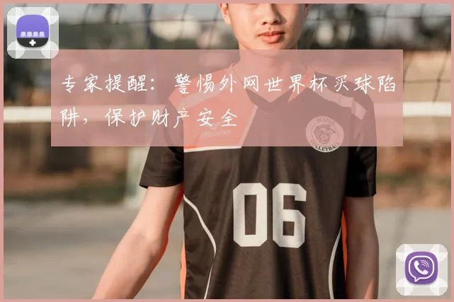 专家提醒:警惕外网世界杯买球陷阱,保护财产安全