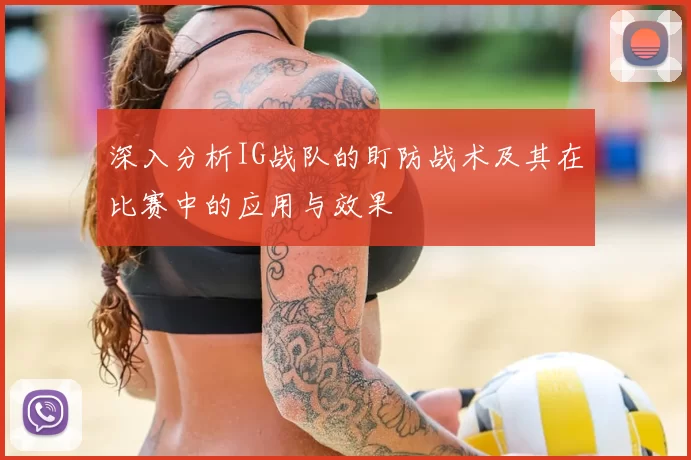 深入分析IG战队的盯防战术及其在比赛中的应用与效果