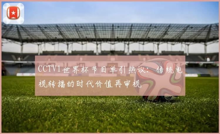 CCTV1世界杯节目单引热议：传统电视转播的时代价值再审视