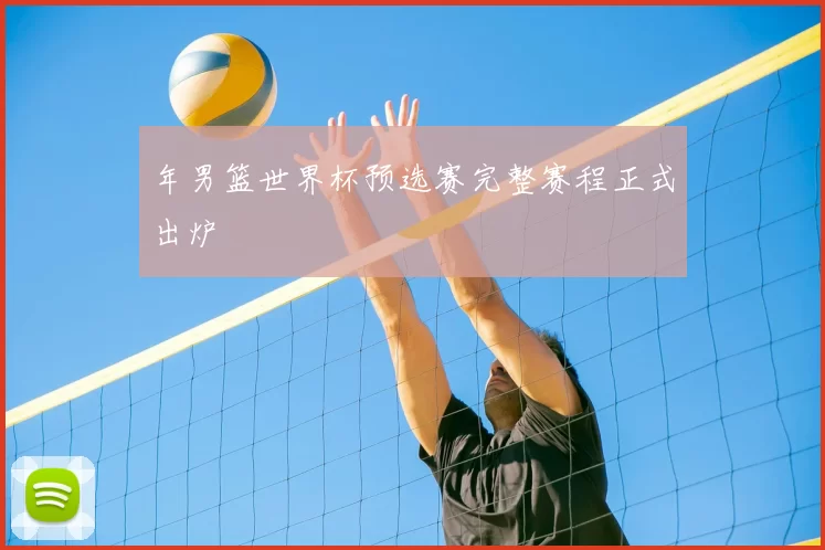 年男篮世界杯预选赛完整赛程正式出炉
