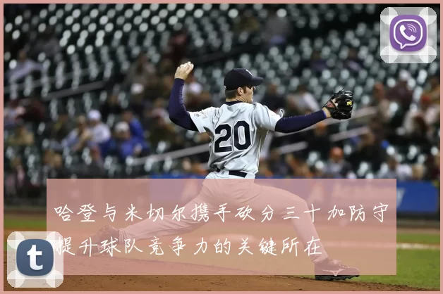 哈登与米切尔携手砍分三十加防守提升球队竞争力的关键所在
