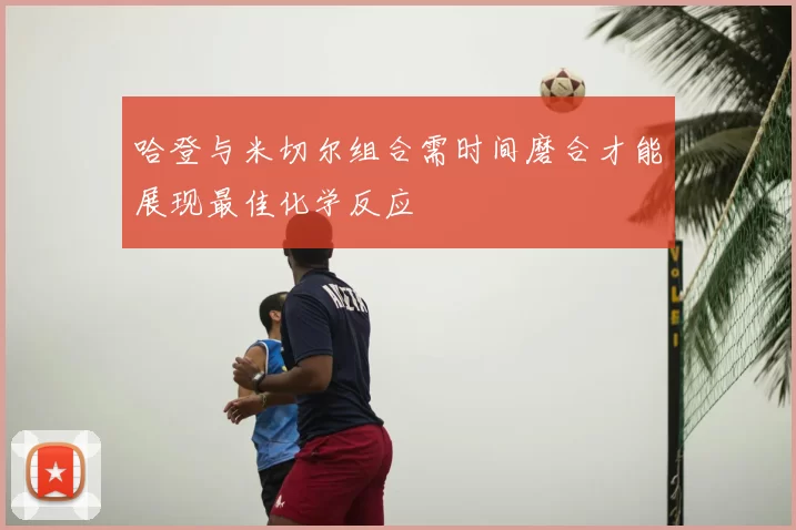 哈登与米切尔组合需时间磨合才能展现最佳化学反应