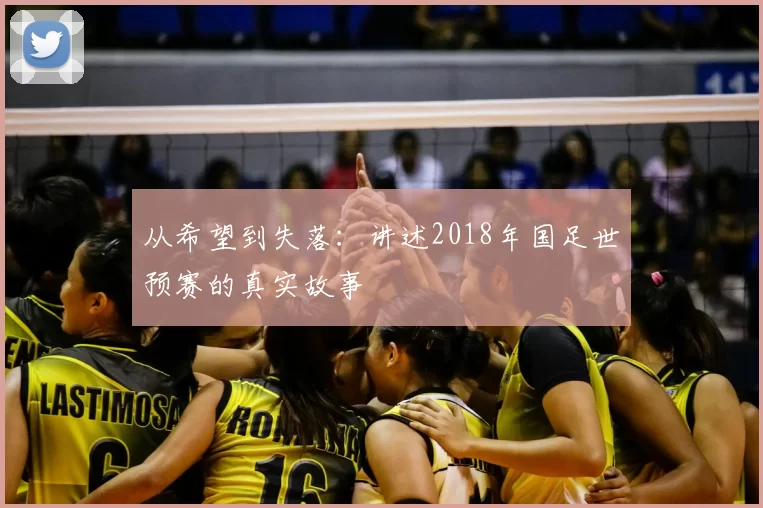 从希望到失落:讲述2018年国足世预赛的真实故事