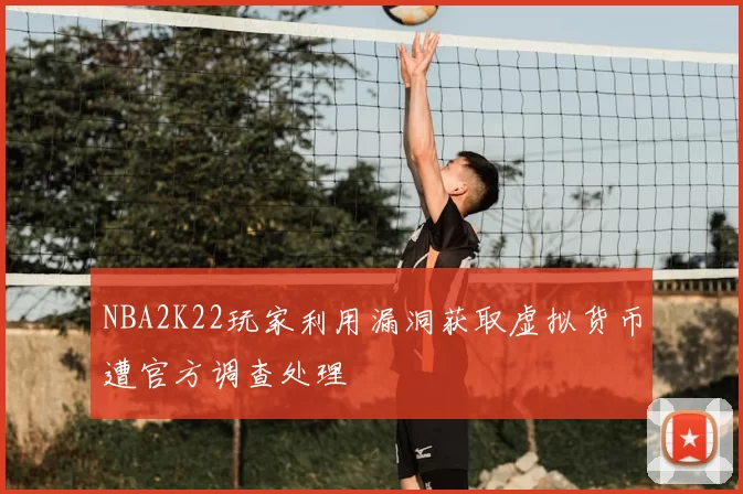 NBA2K22玩家利用漏洞获取虚拟货币遭官方调查处理