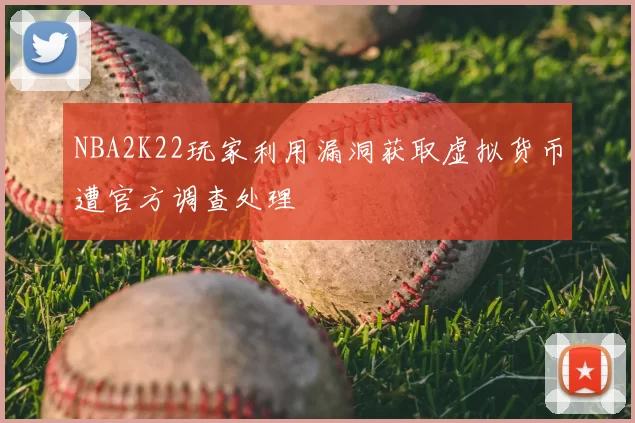 NBA2K22玩家利用漏洞获取虚拟货币遭官方调查处理