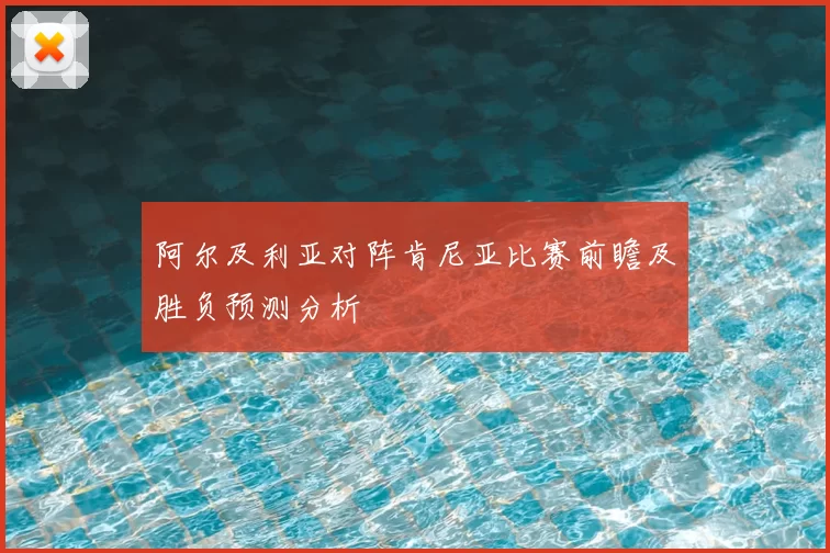 阿尔及利亚对阵肯尼亚比赛前瞻及胜负预测分析