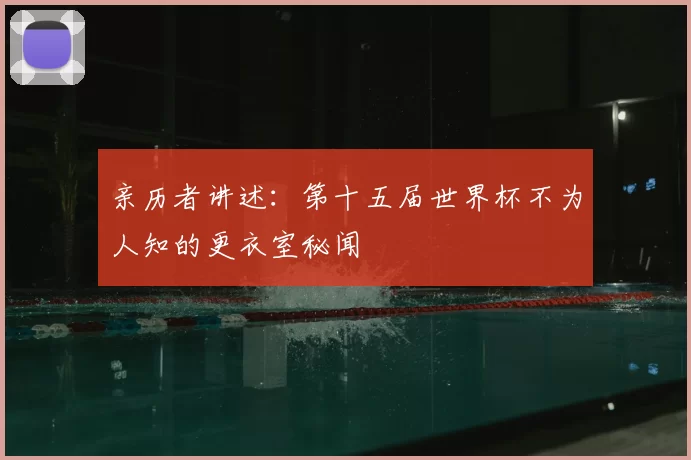 亲历者讲述：第十五届世界杯不为人知的更衣室秘闻