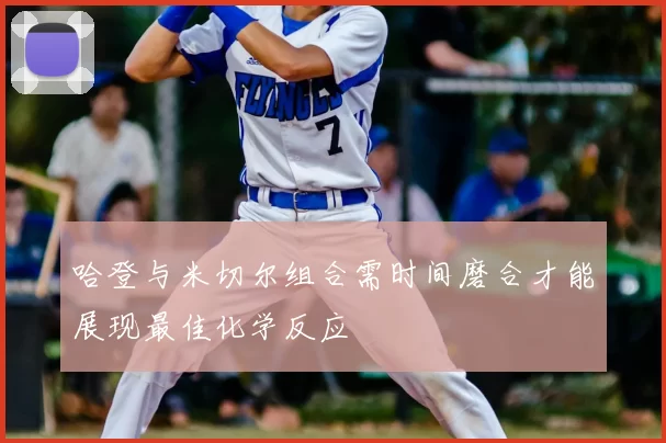 哈登与米切尔组合需时间磨合才能展现最佳化学反应