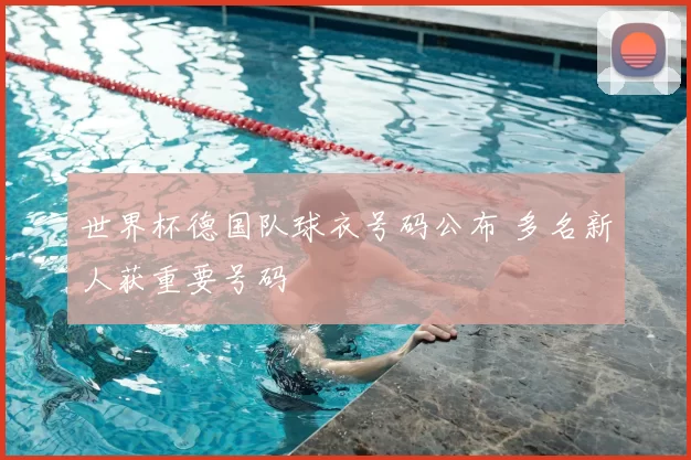 世界杯德国队球衣号码公布 多名新人获重要号码