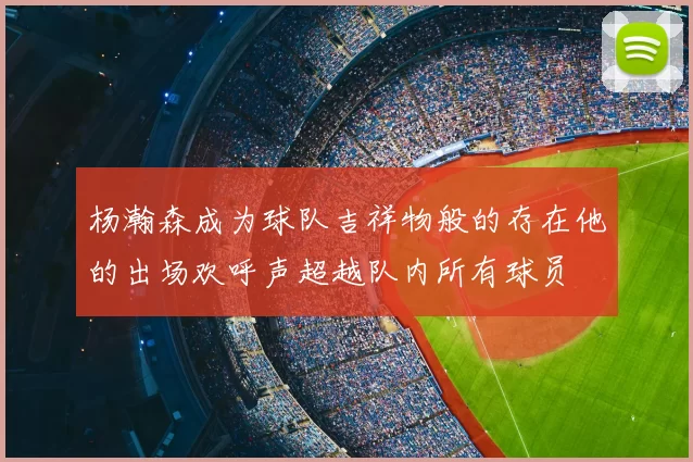 杨瀚森成为球队吉祥物般的存在他的出场欢呼声超越队内所有球员