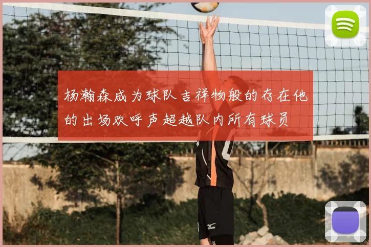 杨瀚森成为球队吉祥物般的存在他的出场欢呼声超越队内所有球员