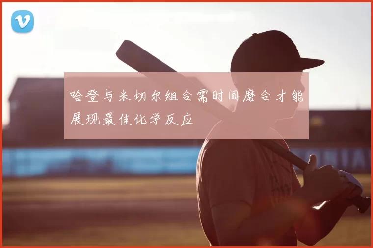 哈登与米切尔组合需时间磨合才能展现最佳化学反应