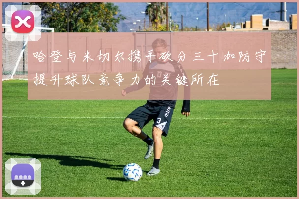 哈登与米切尔携手砍分三十加防守提升球队竞争力的关键所在
