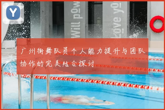 广州街舞队员个人能力提升与团队协作的完美结合探讨