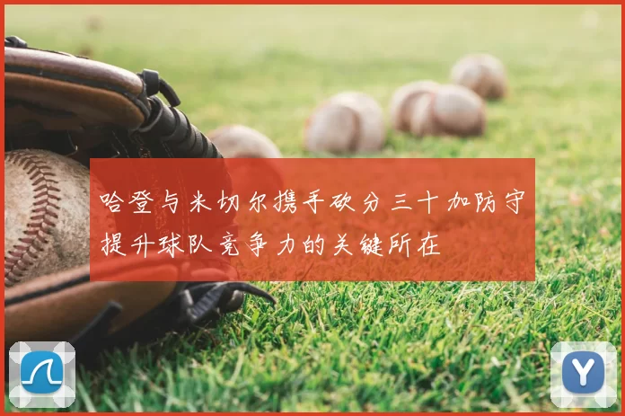 哈登与米切尔携手砍分三十加防守提升球队竞争力的关键所在