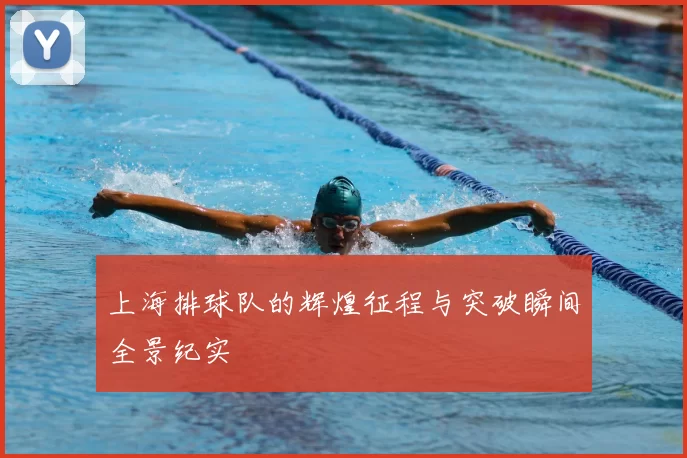 上海排球队的辉煌征程与突破瞬间全景纪实