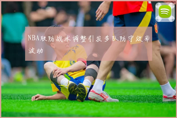 NBA联防战术调整引发多队防守效率波动