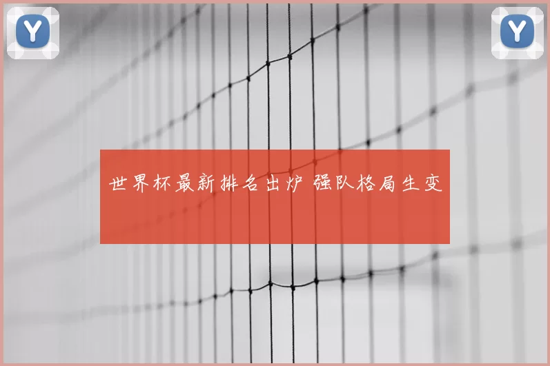 世界杯最新排名出炉 强队格局生变
