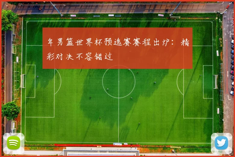 年男篮世界杯预选赛赛程出炉：精彩对决不容错过
