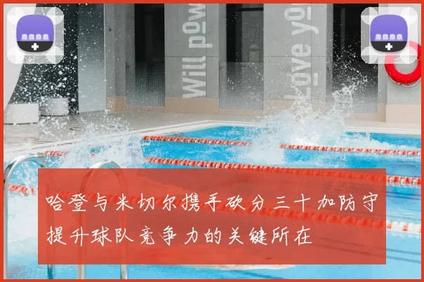 哈登与米切尔携手砍分三十加防守提升球队竞争力的关键所在