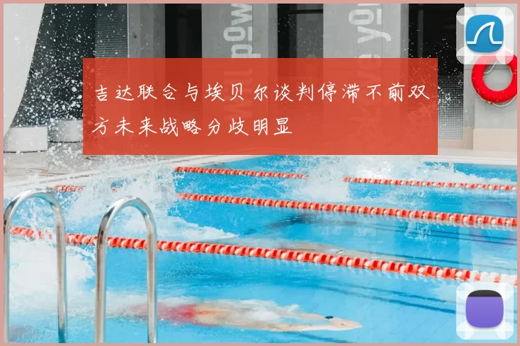 吉达联合与埃贝尔谈判停滞不前双方未来战略分歧明显