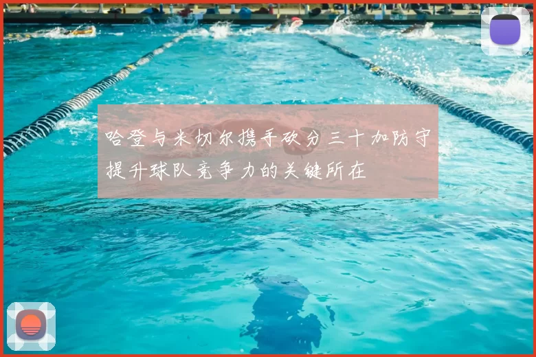 哈登与米切尔携手砍分三十加防守提升球队竞争力的关键所在