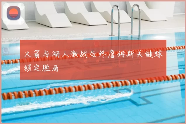 火箭与湖人激战告终詹姆斯关键球锁定胜局
