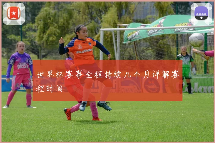 世界杯赛事全程持续几个月详解赛程时间