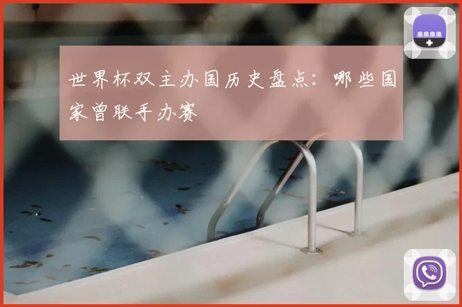 世界杯双主办国历史盘点：哪些国家曾联手办赛