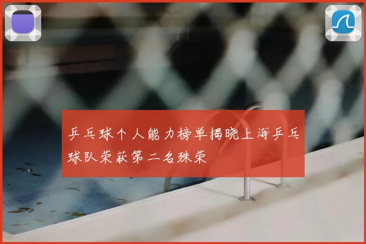 乒乓球个人能力榜单揭晓上海乒乓球队荣获第二名殊荣