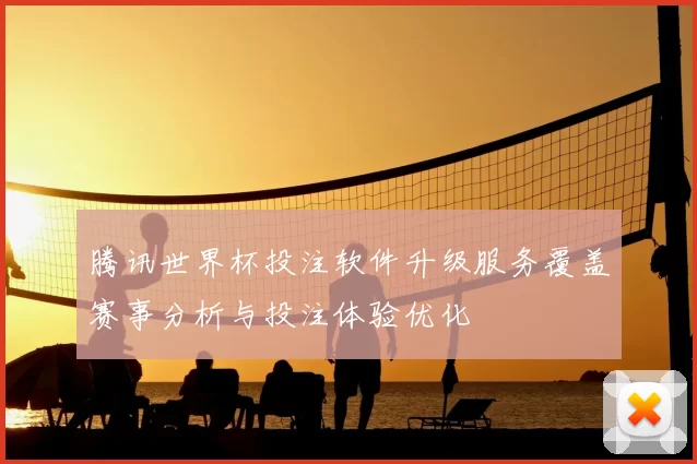 腾讯世界杯投注软件升级服务覆盖赛事分析与投注体验优化