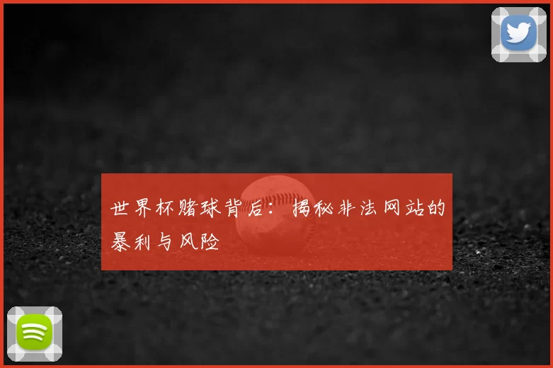 世界杯赌球背后:揭秘非法网站的暴利与风险