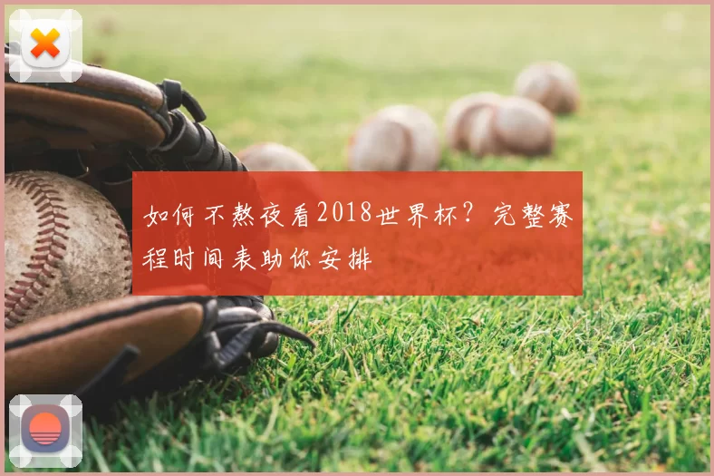如何不熬夜看2018世界杯？完整赛程时间表助你安排