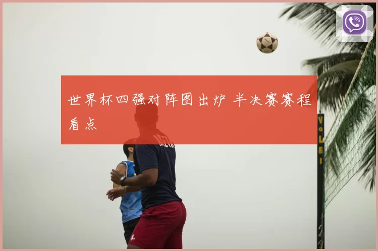 世界杯四强对阵图出炉 半决赛赛程看点