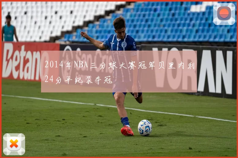2014年NBA三分球大赛冠军贝里内利24分平纪录夺冠