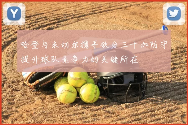 哈登与米切尔携手砍分三十加防守提升球队竞争力的关键所在