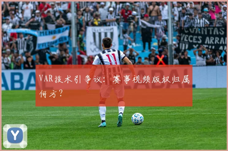 VAR技术引争议:赛事视频版权归属何方?