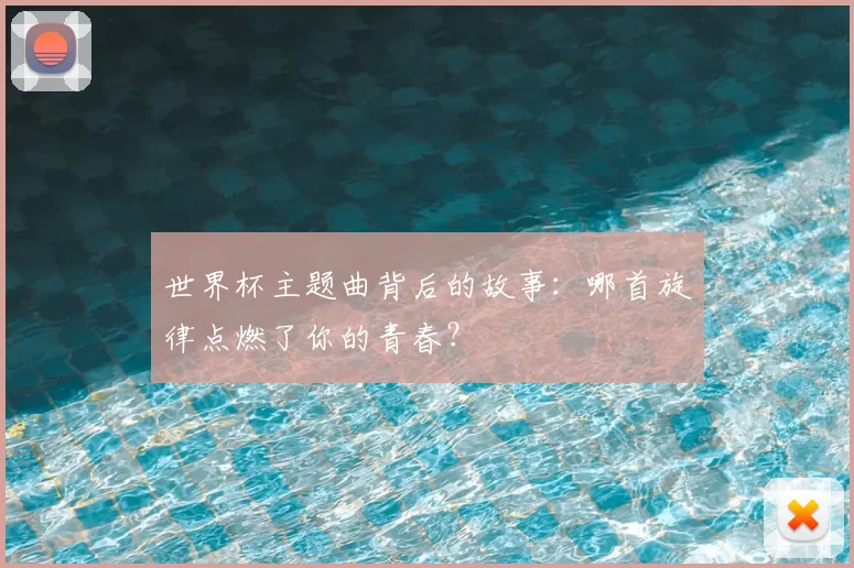 世界杯主题曲背后的故事:哪首旋律点燃了你的青春?