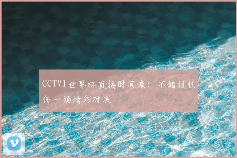 CCTV1世界杯直播时间表：不错过任何一场精彩对决