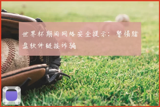 世界杯期间网络安全提示：警惕赌盘软件链接诈骗