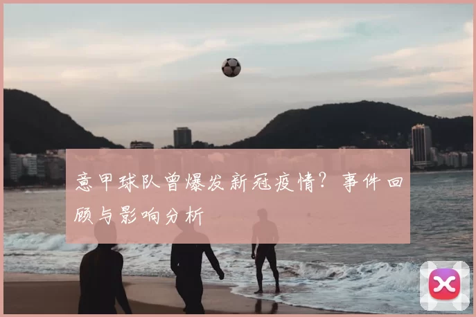 意甲球队曾爆发新冠疫情？事件回顾与影响分析