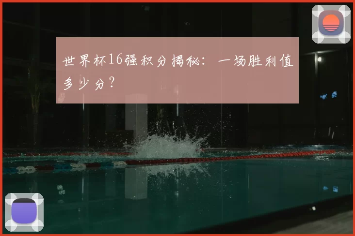 世界杯16强积分揭秘：一场胜利值多少分？