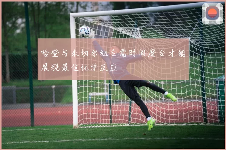 哈登与米切尔组合需时间磨合才能展现最佳化学反应