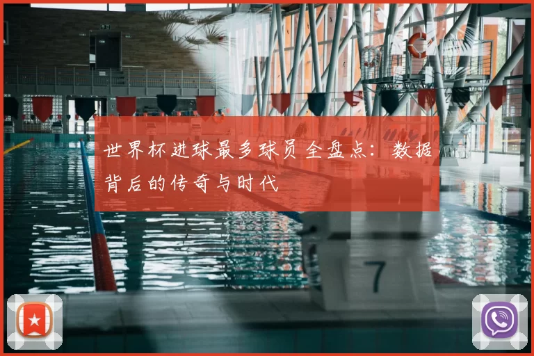 世界杯进球最多球员全盘点：数据背后的传奇与时代