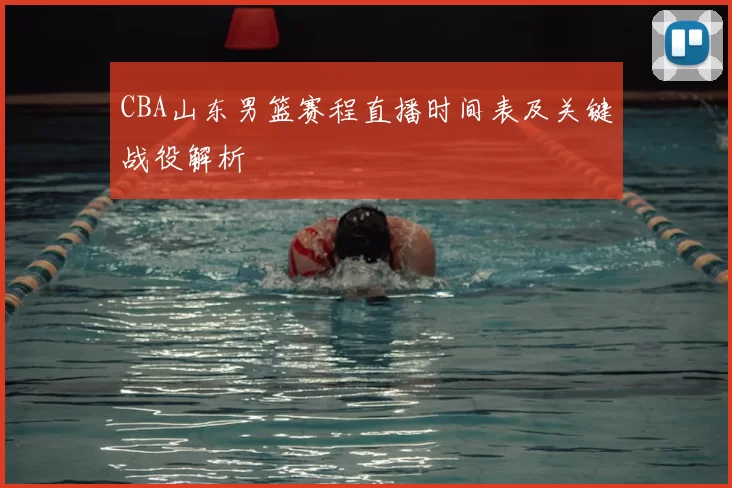 CBA山东男篮赛程直播时间表及关键战役解析